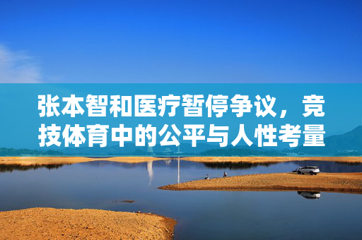 张本智和医疗暂停争议，竞技体育中的公平与人性考量