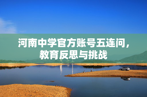 河南中学官方账号五连问，教育反思与挑战