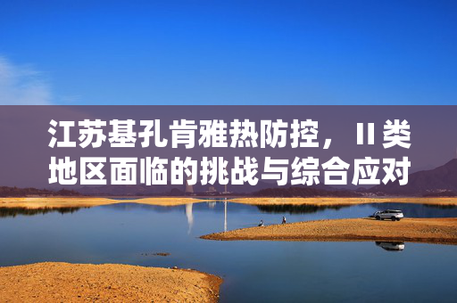 江苏基孔肯雅热防控，Ⅱ类地区面临的挑战与综合应对策略