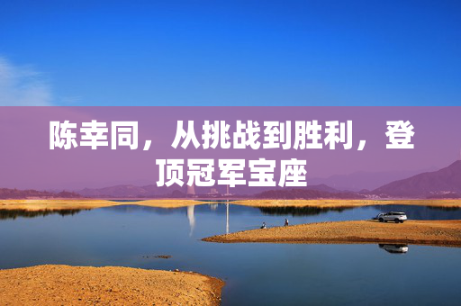 陈幸同，从挑战到胜利，登顶冠军宝座