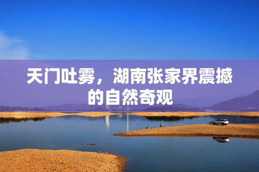 天门吐雾，湖南张家界震撼的自然奇观