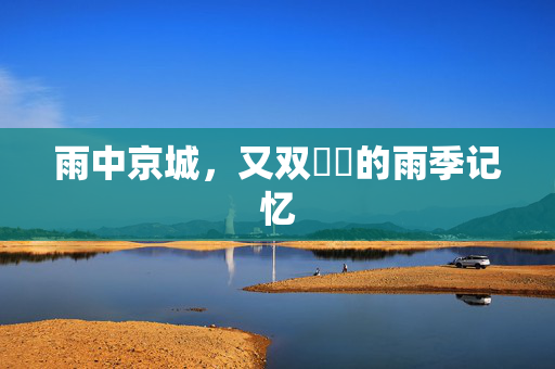 雨中京城，又双叒叕的雨季记忆