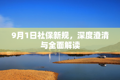 9月1日社保新规，深度澄清与全面解读