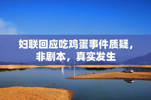妇联回应吃鸡蛋事件质疑，非剧本，真实发生
