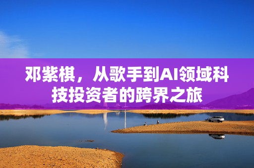 邓紫棋，从歌手到AI领域科技投资者的跨界之旅