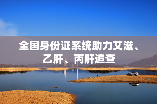 全国身份证系统助力艾滋、乙肝、丙肝追查