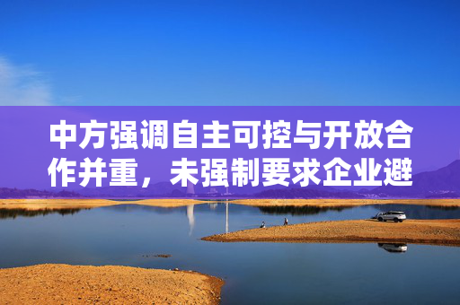 中方强调自主可控与开放合作并重，未强制要求企业避用H20芯片