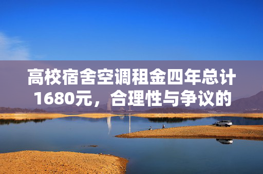 高校宿舍空调租金四年总计1680元，合理性与争议的探讨
