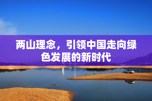 两山理念，引领中国走向绿色发展的新时代