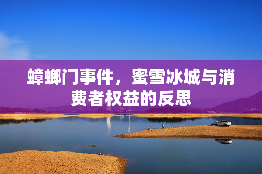 蟑螂门事件，蜜雪冰城与消费者权益的反思