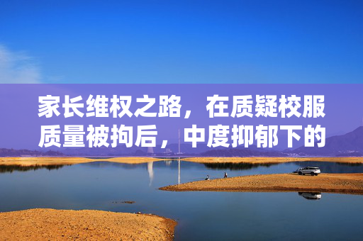 家长维权之路，在质疑校服质量被拘后，中度抑郁下的教育维权之旅
