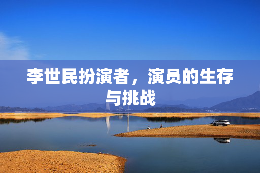 李世民扮演者，演员的生存与挑战