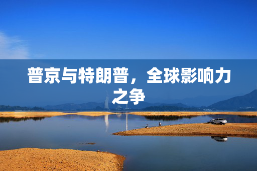 普京与特朗普，全球影响力之争