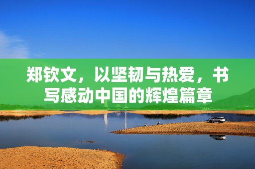 郑钦文，以坚韧与热爱，书写感动中国的辉煌篇章