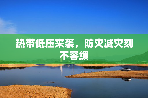 热带低压来袭，防灾减灾刻不容缓