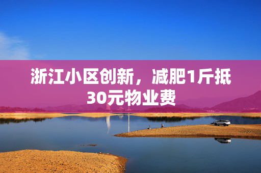 浙江小区创新，减肥1斤抵30元物业费