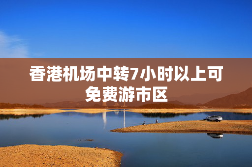 香港机场中转7小时以上可免费游市区