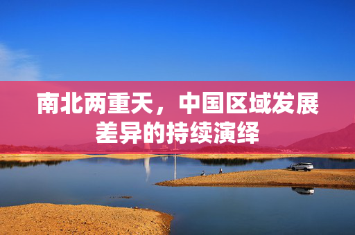南北两重天，中国区域发展差异的持续演绎