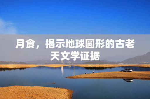 月食，揭示地球圆形的古老天文学证据