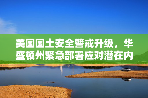 美国国土安全警戒升级，华盛顿州紧急部署应对潜在内乱