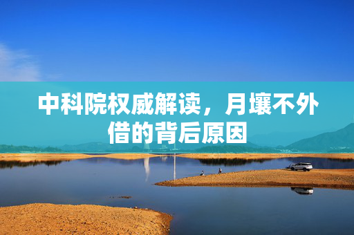 中科院权威解读，月壤不外借的背后原因