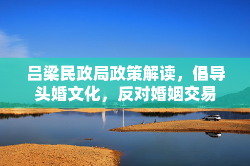 吕梁民政局政策解读，倡导头婚文化，反对婚姻交易