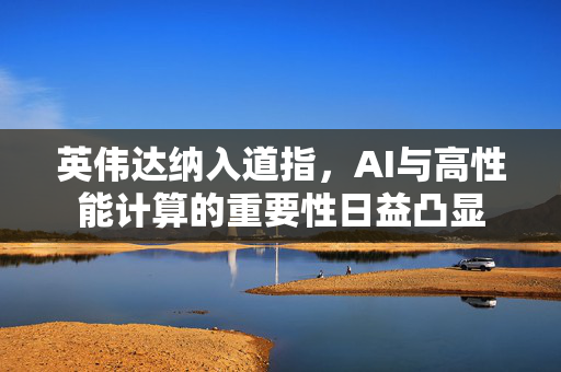 英伟达纳入道指，AI与高性能计算的重要性日益凸显