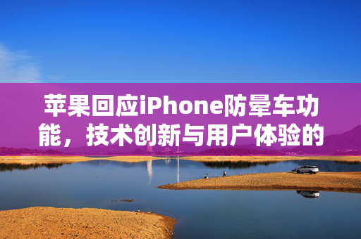 苹果回应iPhone防晕车功能，技术创新与用户体验的双重升级