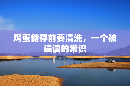 鸡蛋储存前要清洗，一个被误读的常识