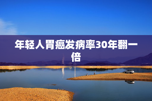 年轻人胃癌发病率30年翻一倍