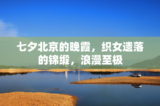 七夕北京的晚霞，织女遗落的锦缎，浪漫至极