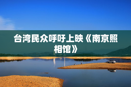 台湾民众呼吁上映《南京照相馆》
