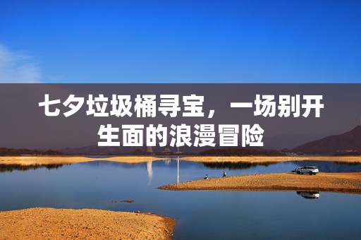 七夕垃圾桶寻宝，一场别开生面的浪漫冒险