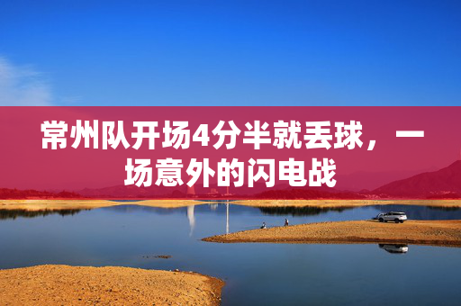 常州队开场4分半就丢球，一场意外的闪电战