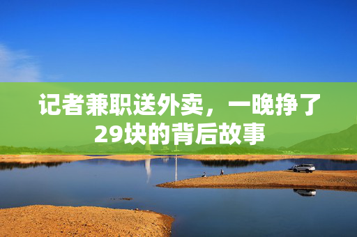 记者兼职送外卖，一晚挣了29块的背后故事