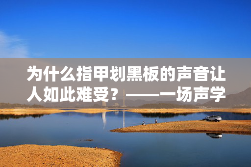 为什么指甲划黑板的声音让人如此难受？——一场声学的恐怖谷之旅