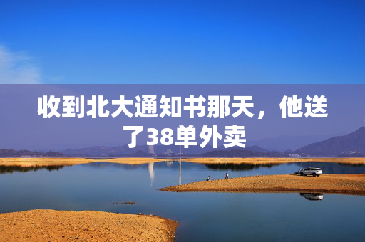 收到北大通知书那天，他送了38单外卖