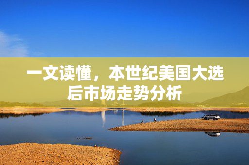 一文读懂，本世纪美国大选后市场走势分析