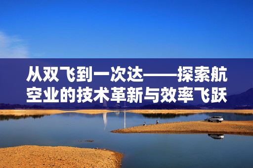 从双飞到一次达——探索航空业的技术革新与效率飞跃