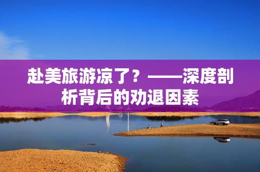赴美旅游凉了？——深度剖析背后的劝退因素