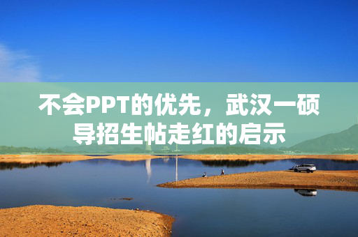 不会PPT的优先，武汉一硕导招生帖走红的启示