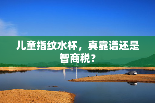 儿童指纹水杯，真靠谱还是智商税？