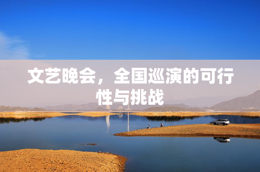 文艺晚会，全国巡演的可行性与挑战