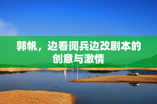 郭帆，边看阅兵边改剧本的创意与激情