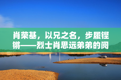 肖荣基，以兄之名，步履铿锵——烈士肖思远弟弟的阅兵时刻