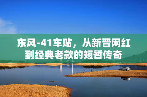 东风-41车贴，从新晋网红到经典老款的短暂传奇