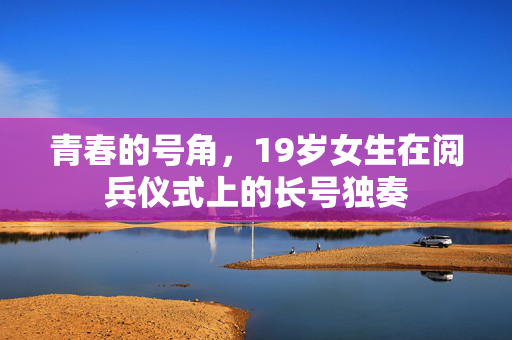 青春的号角，19岁女生在阅兵仪式上的长号独奏