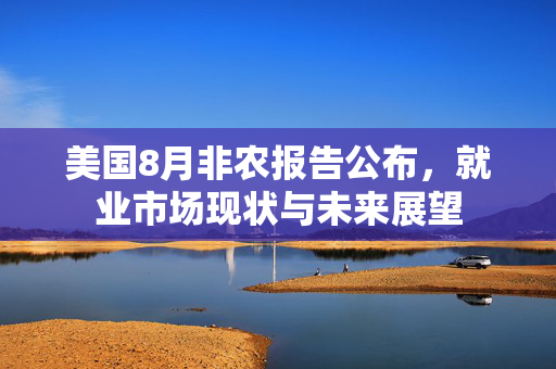 美国8月非农报告公布，就业市场现状与未来展望