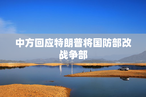 中方回应特朗普将国防部改战争部