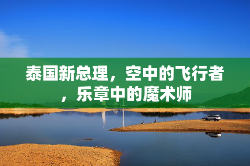 泰国新总理，空中的飞行者，乐章中的魔术师